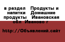  в раздел : Продукты и напитки » Домашние продукты . Ивановская обл.,Иваново г.